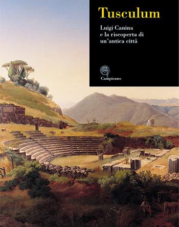 Tusculum. Luigi Canina e la riscoperta di un'antica città  - Libro Campisano Editore 2002, Storia dell'arte | Libraccio.it