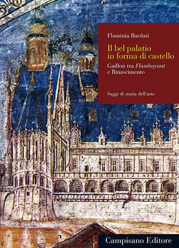 Il bel palatio in forma di castello. Gaillon tra flamboyant e Rinascimento - Flaminia Bardati - Libro Campisano Editore 2010 | Libraccio.it
