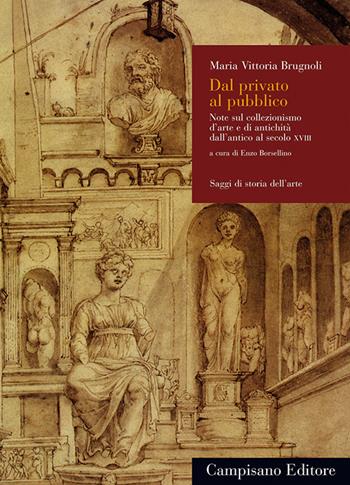 Dal privato al pubblico. Note sul collezionismo d'arte e di antichità dall'antico al secolo XVIII - Maria Vittoria Brugnoli - Libro Campisano Editore 2017, Storia dell'arte | Libraccio.it