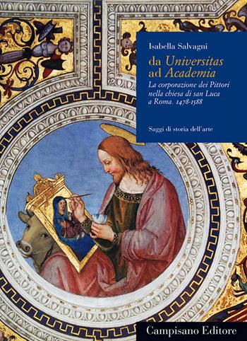 Da Universitas ad Academia. La corporazione dei pittori nella chiesa di San Luca a Roma (1478-1588) - Isabella Salvagni - Libro Campisano Editore 2014, Storia dell'arte | Libraccio.it