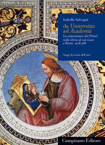 Da Universitas ad Academia. La corporazione dei pittori nella chiesa di San Luca a Roma (1478-1588) - Isabella Salvagni - Libro Campisano Editore 2014, Storia dell'arte | Libraccio.it