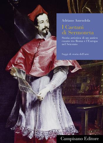 I Caetani di Sermoneta. Storia artistica di un antico casato tra Roma e l'Europa nel Seicento - Adriano Amendola - Libro Campisano Editore 2010, Saggi di storia dell'arte | Libraccio.it