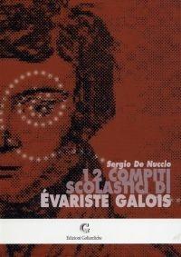 Dodici compiti scolastici di Évariste Galois - Sergio De Nuccio - Libro Edizioni Goliardiche 2003 | Libraccio.it