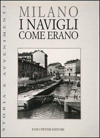 Milano. I Navigli come erano - Gigio Bazoli - Libro Pifferi 2000, Storia e avvenimenti | Libraccio.it