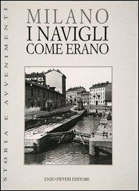 Milano. I Navigli come erano - Gigio Bazoli - Libro Enzo Pifferi editore 2000, Storia e avvenimenti | Libraccio.it