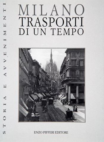 Milano. Trasporti di un tempo - Rinaldo Ferrini - Libro Enzo Pifferi editore 2000, Storia e avvenimenti | Libraccio.it