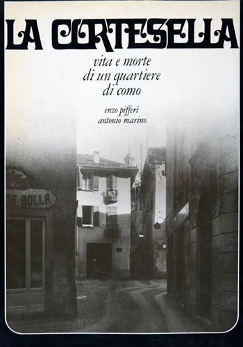 La cortesella. Vita e morte di un quartiere di Como - Enzo Pifferi, Antonio Marino - Libro Enzo Pifferi editore 1977 | Libraccio.it