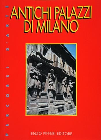 Antichi palazzi di Milano - Enzo Pifferi - Libro Enzo Pifferi editore 2002, Percorsi d'arte | Libraccio.it