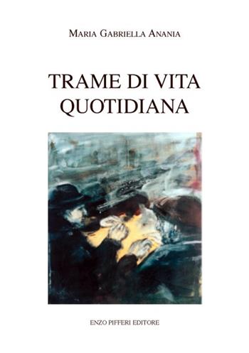 Trame di vita quotidiana - Maria Gabriella Anania - Libro Enzo Pifferi editore 2007 | Libraccio.it