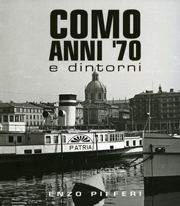 Como anni '70 e dintorni. Ediz. illustrata - Enzo Pifferi, Alberto Longatti - Libro Enzo Pifferi editore 2009 | Libraccio.it