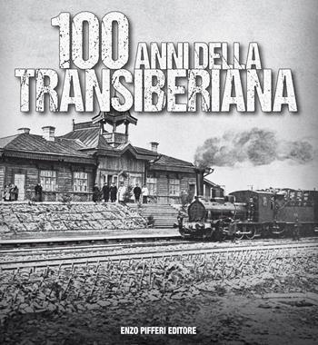 100 anni della Transiberiana. Ediz. illustrata - Enzo Pifferi, Kamolgion Babaev, Guido Gerosa - Libro Enzo Pifferi editore 2018 | Libraccio.it