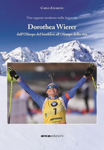 Dorothea Wierer. Dall'Olimpo del Biathlon all'Olimpo della vita - Carlo Zavaroni - Libro Arca 2022 | Libraccio.it