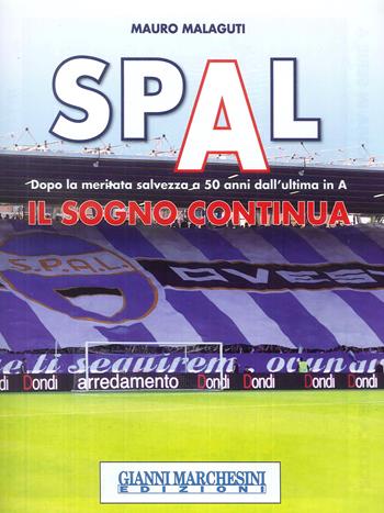 Spal. Il sogno continua. Dopo la meritata salvezza a 50 anni dall'ultima in A - Mauro Malaguti - Libro Gianni Marchesini Editore 2018 | Libraccio.it