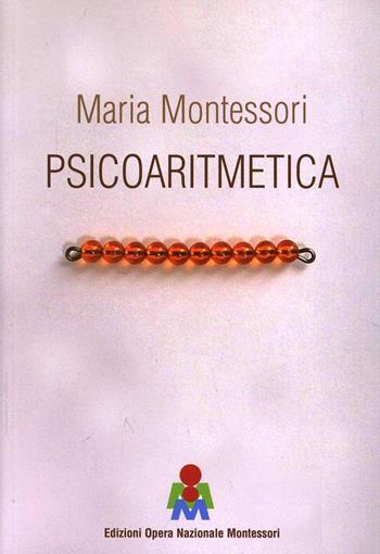 Psicoaritmetica. L'aritmetica sviluppata secondo le indicazioni della psicologia infantile durante venticinque anni di esperienze - Maria Montessori - Libro Opera Nazionale Montessori 2013 | Libraccio.it