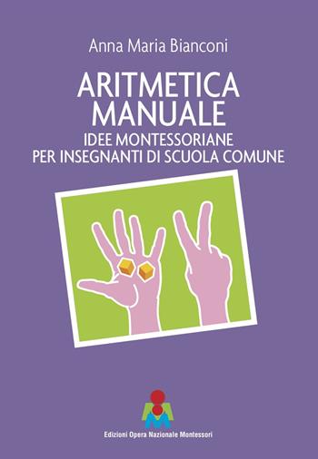 Aritmetica manuale. Idee montessoriane per insegnanti di scuola comune - Anna Maria Bianconi - Libro Opera Nazionale Montessori 2019 | Libraccio.it