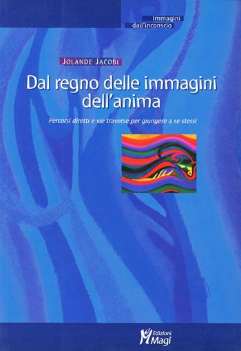 Dal regno delle immagini dell'anima. Percorsi diretti e vie traverse per giungere a se stessi - Jolande Jacobi - Libro Magi Edizioni 2003, Immagini dall'inconscio | Libraccio.it