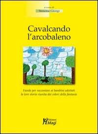Cavalcando l'arcobaleno. Favola per raccontare ai bambini adottati la loro storia riunita dai colori della fantasia - Simona Giorgi - Libro Magi Edizioni 2003, Professione genitore | Libraccio.it