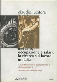 Mercato, occupazione e salari: la ricerca sul lavoro in Italia. Vol. 1: Capitale umano, occupazione e disoccupazione.  - Libro Mondadori Università 2003, Manuali | Libraccio.it