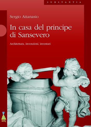In casa del Principe di Sansevero. Architettura, invenzioni, inventari - Sergio Attanasio - Libro Alos 2011, Substantia | Libraccio.it