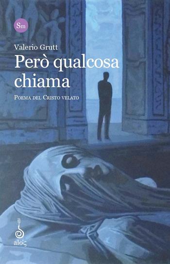 Però qualcosa chiama. Poema del Cristo Velato - Valerio Grutt - Libro Alos 2022, Substantia minima | Libraccio.it