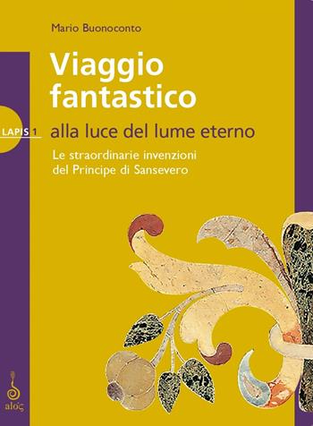 Viaggio fantastico. Alla luce del lume eterno. Le straordinarie invenzioni del principe di Sansevero - Mario Buonoconto - Libro Alos 2022, Lapis | Libraccio.it