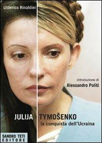 Julija Tymoshenko. La conquista dell'Ucraina - Ulderico Rinaldini - Libro Sandro Teti Editore 2013, Historos | Libraccio.it