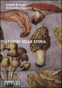 I funghi nella storia - Andrea Brunori, Alessandro Cassinis - Libro Sandro Teti Editore 2014 | Libraccio.it