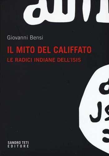 Il mito del califfato. Le radici indiane dell'Isis - Giovanni Bensi - Libro Sandro Teti Editore 2017, Historos | Libraccio.it