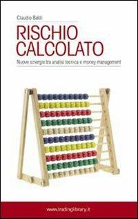 Rischio calcolato. Nuove sinergie tra analisi tecnica e money management - Claudio Baldi - Libro Trading Library 2008 | Libraccio.it