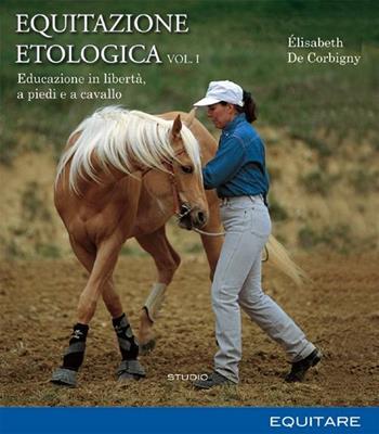 Equitazione etologica. Vol. 1: Educazione in libertà, a piedi e a cavallo - Élisabeth De Corbigny - Libro Equitare 2007, Equitare per studio | Libraccio.it