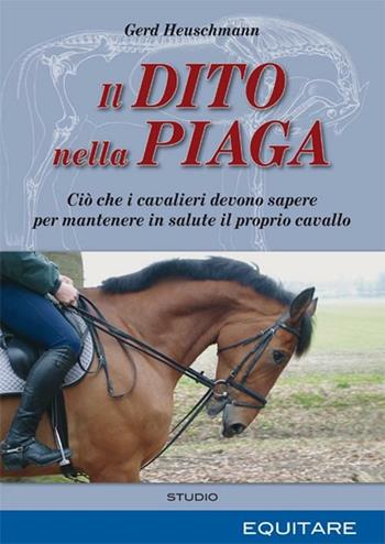 Il dito nella piaga. Ciò che i cavalieri devono sapere per mantenere in salute il proprio cavallo - Gerd Heuschmann - Libro Equitare 2008 | Libraccio.it