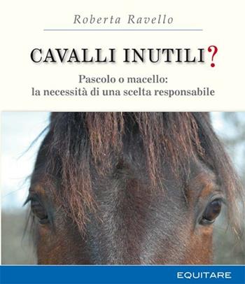 Cavalli inutili? Pascolo o macello: la necessità di una scelta responsabile - Roberta Ravello - Libro Equitare 2008 | Libraccio.it