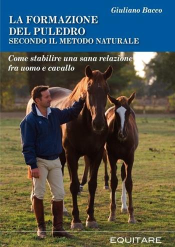 La formazione del puledro secondo il metodo naturale. Come stabilire una sana relazione fra uomo e cavallo - Giuliano Bacco - Libro Equitare 2009, Equitare per studio | Libraccio.it