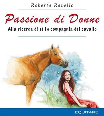 Passione di donne. Alla ricerca di sé in compagnia del cavallo - Roberta Ravello - Libro Equitare 2009 | Libraccio.it