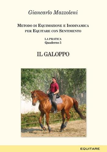 Equitare con sentimento. La pratica. Vol. 5: Il galoppo - Giancarlo Mazzoleni - Libro Equitare 2010, Quaderni | Libraccio.it