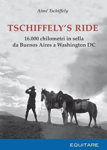 Tschiffely's ride. 16.000 chilometri in sella da Buenos Aires a Washington - Aimè Tschiffely - Libro Equitare 2013 | Libraccio.it