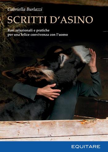 Scritti d'asino. Basi relazionali e pratiche per una felice convivenza con l'uomo - Gabriella Burlazzi - Libro Equitare 2015 | Libraccio.it