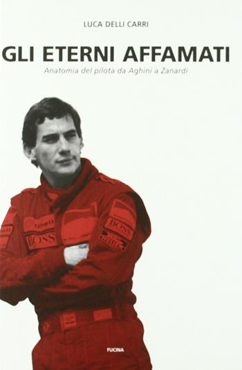 Gli eterni affamati. Anatomia del pilota da Aghini a Zanardi (1988-2004) - Luca Delli Carri - Libro Fucina 2005 | Libraccio.it