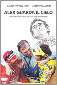 Alex guarda il cielo. Il mito dell'uomo antico. Le fiabe degli eroi moderni - Claudio Marcello Costa, Alex Zanardi - Libro Fucina 2006 | Libraccio.it