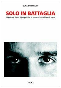 Solo in battaglia. Mondinelli, Pasini, Malingri. Vite di campioni che sfidano la paura - Luca Delli Carri - Libro Fucina 2008 | Libraccio.it