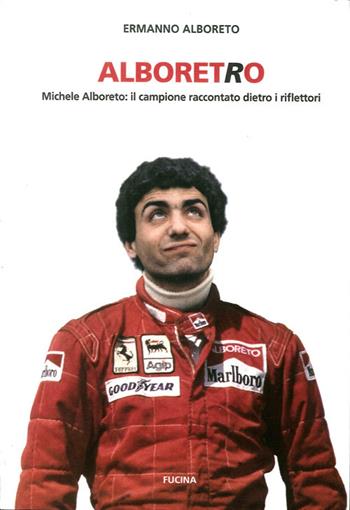 Alboretro. Michele Alboreto: il campione raccontato dietro i riflettori - Ermanno Alboreto - Libro Fucina 2013 | Libraccio.it
