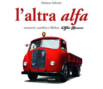 L' altra Alfa. Autocarri, autobus e filobus Alfa Romeo. Ediz. multilingue - Stefano Salvetti - Libro Fucina 2014 | Libraccio.it