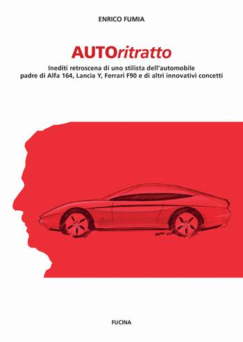 Autoritratto. Inediti retroscena di uno stilista dell'automobile, padre di Alfa 164, Lancia Y, Ferrari F90 e di altri innovativi concetti - Enrico Fumia - Libro Fucina 2015 | Libraccio.it