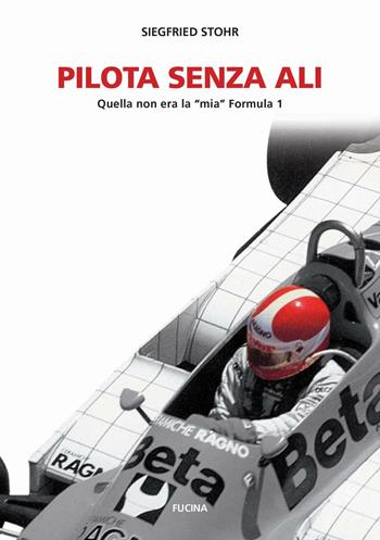 Pilota senza ali. Quella non era la «mia» Formula 1 - Siegfried Stohr - Libro Fucina 2016 | Libraccio.it
