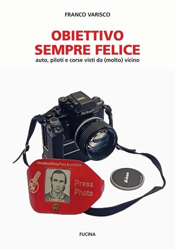 Obiettivo sempre felice. Auto, piloti e corse visti da (molto) vicino. Nuova ediz. - Franco Varisco - Libro Fucina 2025 | Libraccio.it