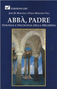 Abbà, Padre. Teologia e psicologia della preghiera - José M. Martínez, Pablo Martínez Vila - Libro GBU 2000, Pensiero | Libraccio.it