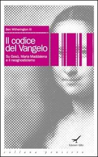 Il codice del vangelo. Su Gesù, Maria Maddalena e il neognosticismo - Ben III Witherington - Libro GBU 2006, Pensiero | Libraccio.it