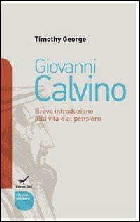 Giovanni Calvino. Breve introduzione alla vita e al pensiero - Timothy George - Libro GBU 2009, Biografie | Libraccio.it