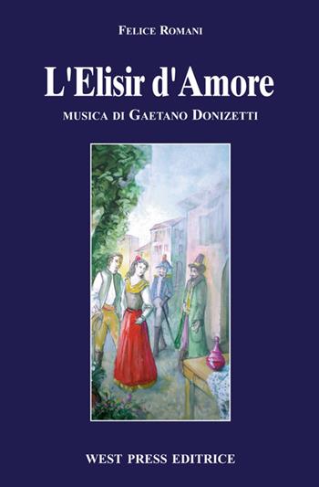 Elisir d'amore - Felice Romani, Gaetano Donizetti - Libro West Press 2006 | Libraccio.it