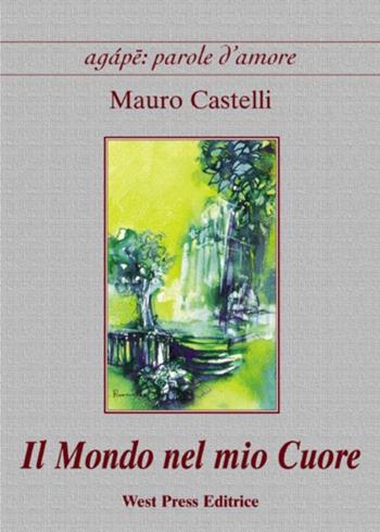 Il mondo nel mio cuore - Mauro Castelli - Libro West Press 2008, Agape: parole d'amore | Libraccio.it